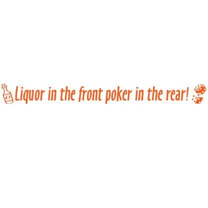 Liquor in the front poker in the rear